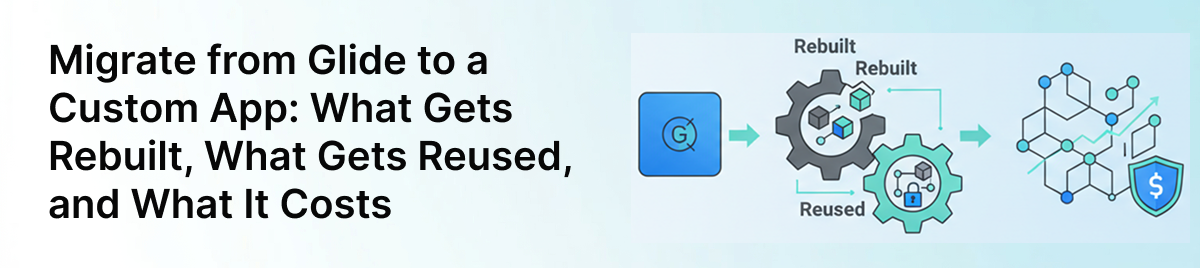 Migrate-from-Glide-to-a-Custom-App:-What-Gets-Rebuilt,-What-Gets-Reused,-and-What-It-Costs-banner-image
