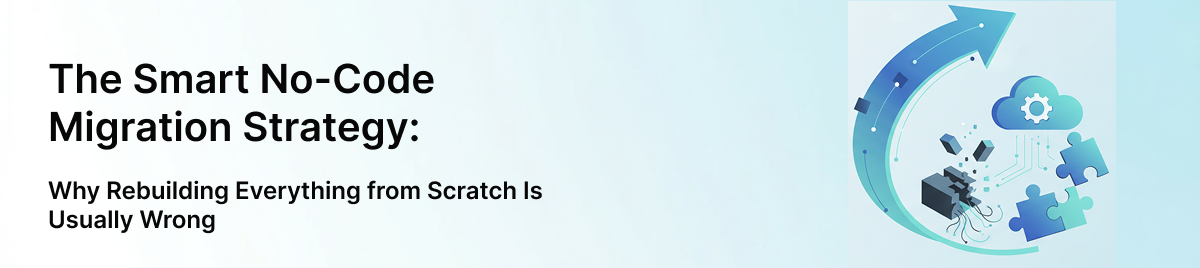 The-Smart-No-Code-Migration-Strategy:-Why-Rebuilding-Everything-from-Scratch-Is-Usually-Wrong-banner-image