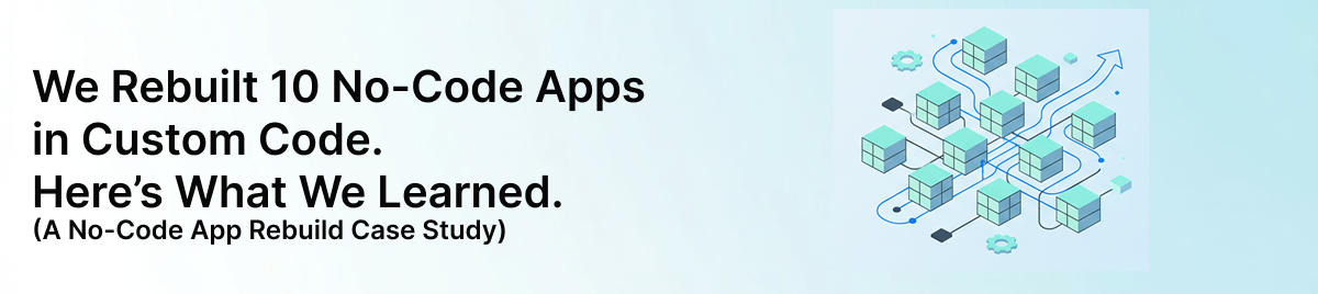 We-Rebuilt-10-No-Code-Apps-in-Custom-Code.-Here's-What-We-Learned.-(A-No-Code-App-Rebuild-Case-Study)-banner-image