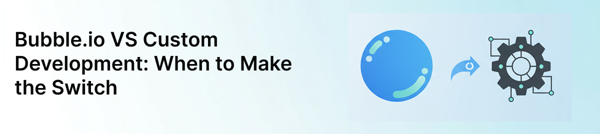 Bubble.io-vs-Custom-Development:-When-to-Make-the-Switch-banner-image