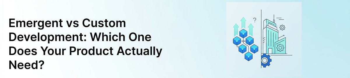 Emergent-vs-Custom-Development:-Which-One-Does-Your-Product-Actually-Need?-banner-image