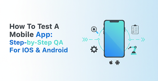 How-To-Test-A-Mobile-App:-Step-by-Step-QA-For-iOS-&-Android-banner-image